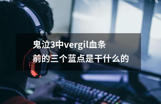 鬼泣3中vergil血条前的三个蓝点是干什么的-第1张-游戏信息-龙启网