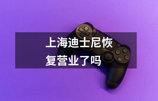 上海迪士尼恢复营业了吗-第1张-游戏信息-龙启网