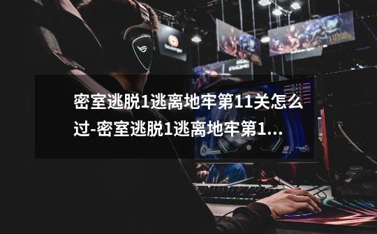 密室逃脱1逃离地牢第11关怎么过-密室逃脱1逃离地牢第11关通过教程-第1张-游戏信息-龙启网