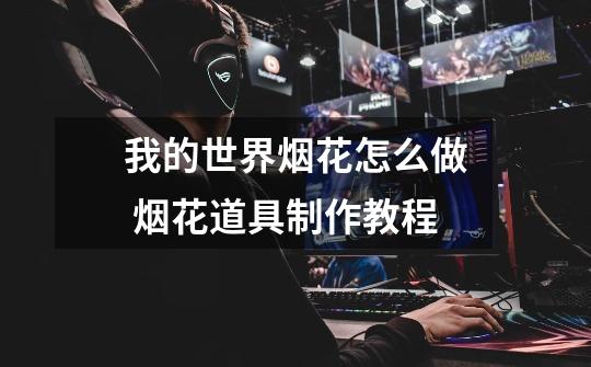 我的世界烟花怎么做 烟花道具制作教程-第1张-游戏信息-龙启网