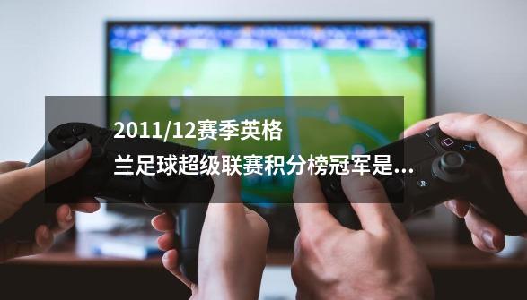 2011/12赛季英格兰足球超级联赛积分榜冠军是哪个俱乐部-第1张-游戏信息-龙启网
