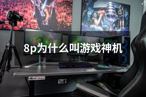 8p为什么叫游戏神机-第1张-游戏信息-龙启网