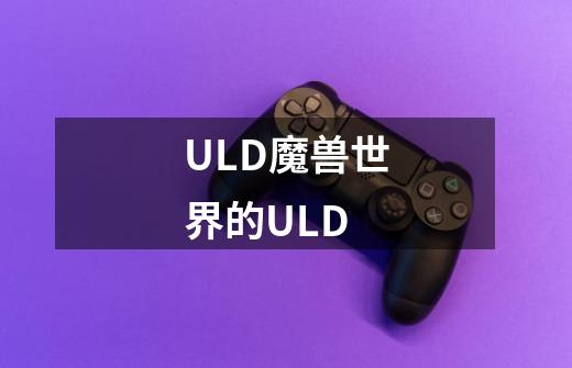 ULD魔兽世界的ULD-第1张-游戏信息-龙启网