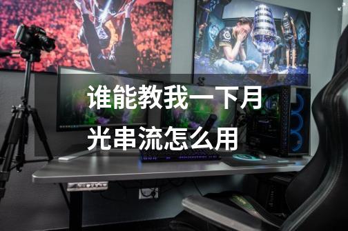 谁能教我一下月光串流怎么用-第1张-游戏信息-龙启网