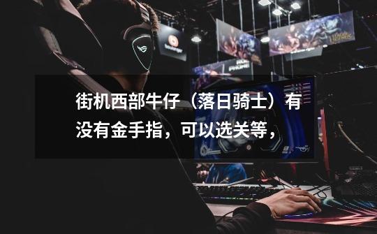 街机西部牛仔(落日骑士)有没有金手指,可以选关等,-第1张-游戏信息-龙启网