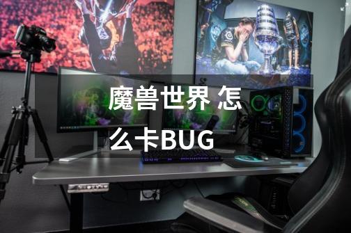 魔兽世界 怎么卡BUG-第1张-游戏信息-龙启网