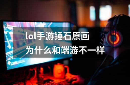 lol手游锤石原画为什么和端游不一样-第1张-游戏信息-龙启网