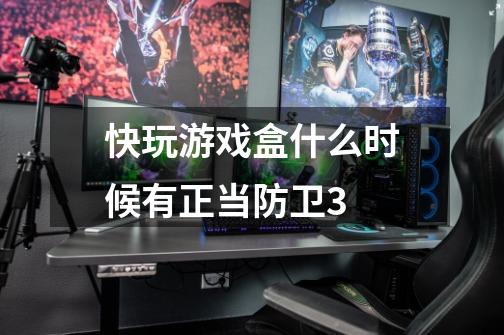 快玩游戏盒什么时候有正当防卫3-第1张-游戏信息-龙启网