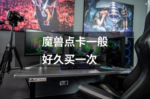 魔兽点卡一般好久买一次-第1张-游戏信息-龙启网