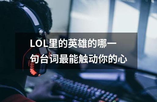 LOL里的英雄的哪一句台词最能触动你的心-第1张-游戏信息-龙启网