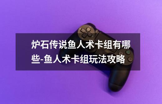 炉石传说鱼人术卡组有哪些-鱼人术卡组玩法攻略-第1张-游戏信息-龙启网