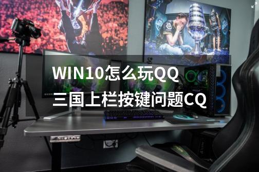WIN10怎么玩QQ三国上栏按键问题C+Q-第1张-游戏信息-龙启网