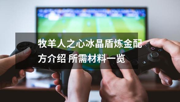 牧羊人之心冰晶盾炼金配方介绍 所需材料一览-第1张-游戏信息-龙启网