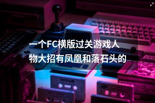 一个FC横版过关游戏人物大招有凤凰和落石头的-第1张-游戏信息-龙启网