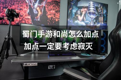 蜀门手游和尚怎么加点 加点一定要考虑寂灭-第1张-游戏信息-龙启网