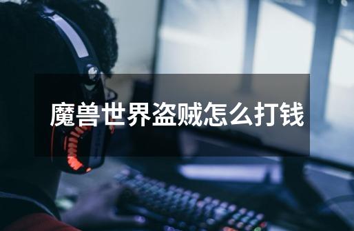 魔兽世界盗贼怎么打钱-第1张-游戏信息-龙启网
