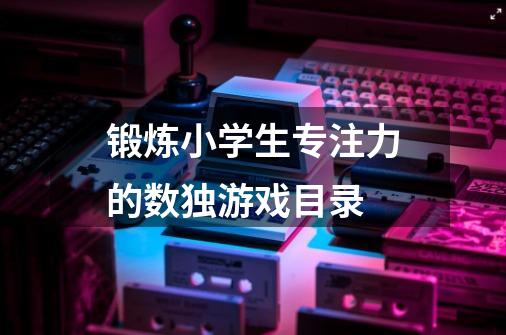 锻炼小学生专注力的数独游戏目录-第1张-游戏信息-龙启网