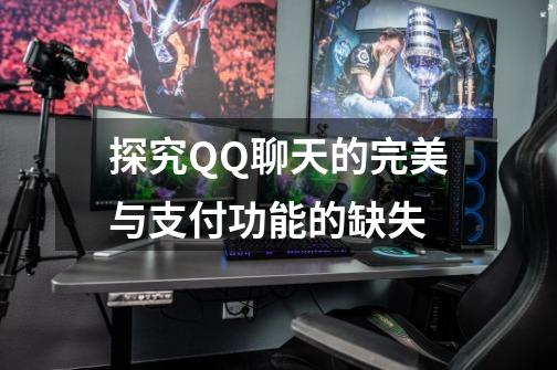 探究QQ聊天的完美与支付功能的缺失-第1张-游戏信息-龙启网