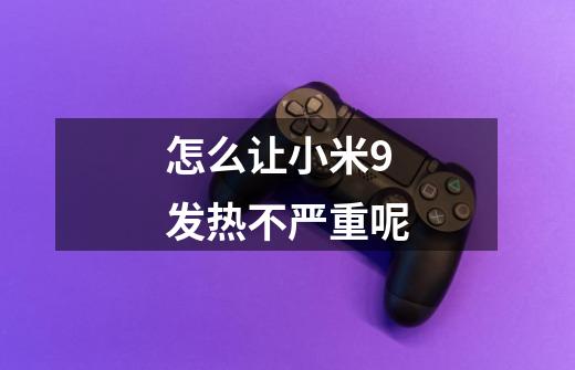 怎么让小米9发热不严重呢-第1张-游戏信息-龙启网