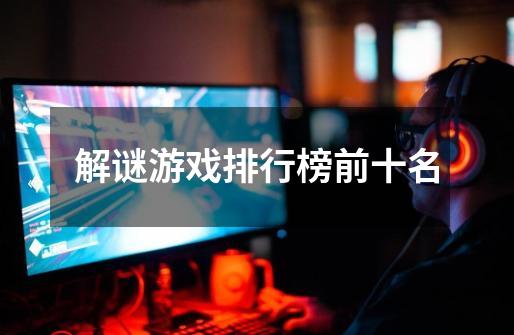 解谜游戏排行榜前十名-第1张-游戏信息-龙启网