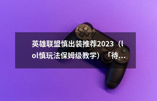 英雄联盟慎出装推荐2023(lol慎玩法保姆级教学)「待收藏」-第1张-游戏信息-龙启网