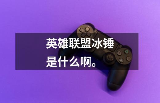 英雄联盟冰锤是什么啊。-第1张-游戏信息-龙启网