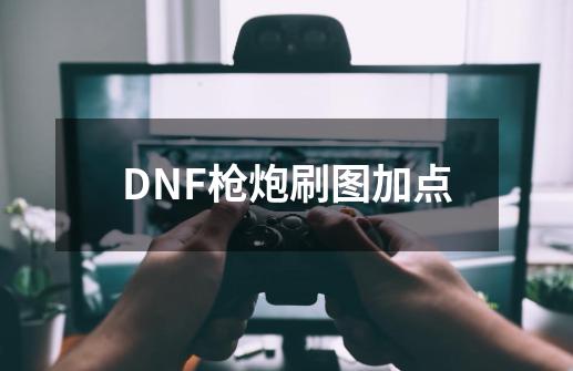 DNF枪炮刷图加点-第1张-游戏信息-龙启网