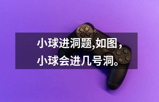 小球进洞题,如图，小球会进几号洞。-第1张-游戏信息-龙启网
