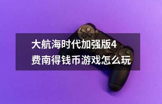 大航海时代加强版4 费南得钱币游戏怎么玩-第1张-游戏信息-龙启网