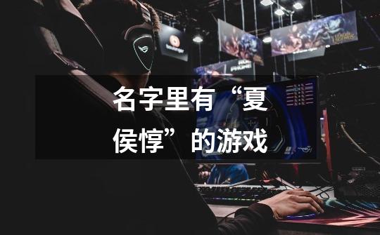 名字里有“夏侯惇”的游戏-第1张-游戏信息-龙启网