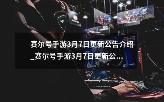 赛尔号手游3月7日更新公告介绍_赛尔号手游3月7日更新公告是什么-第1张-游戏信息-龙启网
