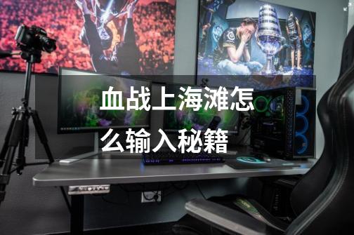 血战上海滩怎么输入秘籍-第1张-游戏信息-龙启网