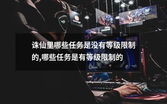 诛仙里哪些任务是没有等级限制的,哪些任务是有等级限制的-第1张-游戏信息-龙启网