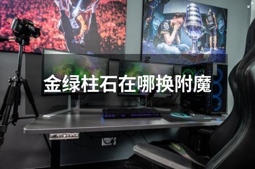金绿柱石在哪换附魔-第1张-游戏信息-龙启网