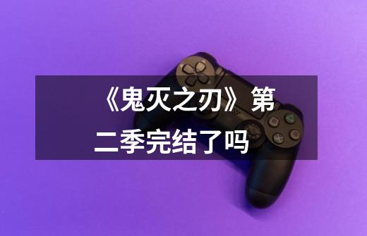 《鬼灭之刃》第二季完结了吗-第1张-游戏信息-龙启网
