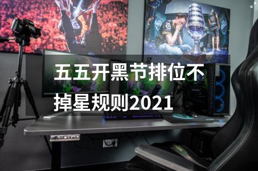 五五开黑节排位不掉星规则2021-第1张-游戏信息-龙启网