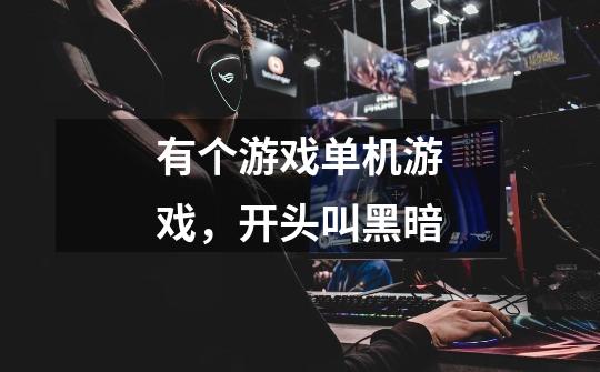 有个游戏单机游戏，开头叫黑暗-第1张-游戏信息-龙启网