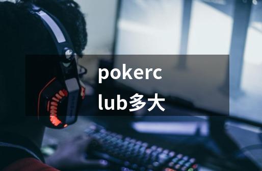 pokerclub多大-第1张-游戏信息-龙启网