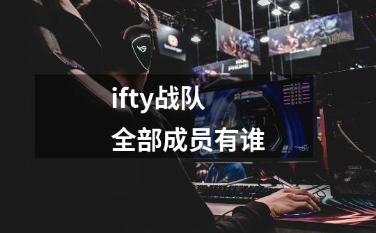 ifty战队全部成员有谁-第1张-游戏信息-龙启网
