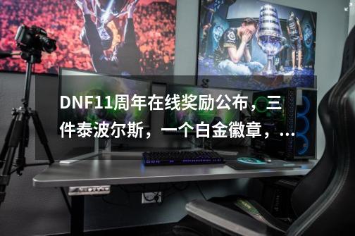 DNF11周年在线奖励公布,三件泰波尔斯,一个白金徽章,你满意吗-第1张-游戏信息-龙启网