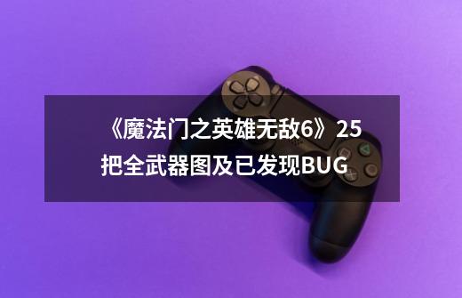 《魔法门之英雄无敌6》25把全武器图及已发现BUG-第1张-游戏信息-龙启网