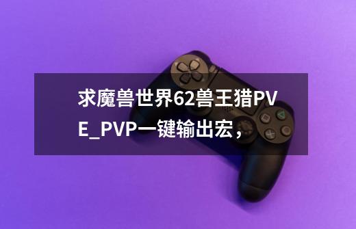 求魔兽世界6.2兽王猎PVE_PVP一键输出宏,-第1张-游戏信息-龙启网