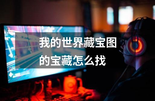 我的世界藏宝图的宝藏怎么找-第1张-游戏信息-龙启网