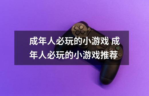 成年人必玩的小游戏 成年人必玩的小游戏推荐-第1张-游戏信息-龙启网