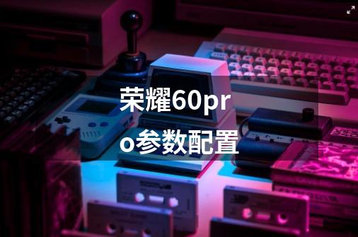 荣耀60pro参数配置-第1张-游戏信息-龙启网