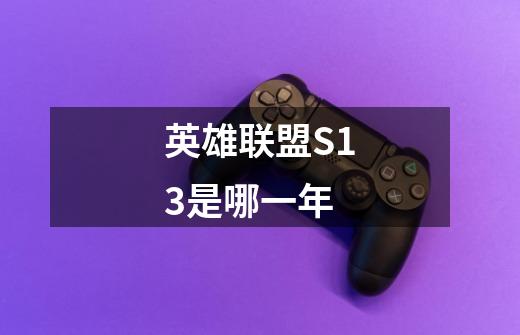英雄联盟S13是哪一年-第1张-游戏信息-龙启网