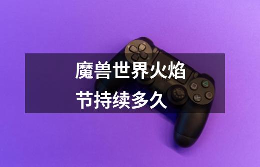 魔兽世界火焰节持续多久-第1张-游戏信息-龙启网