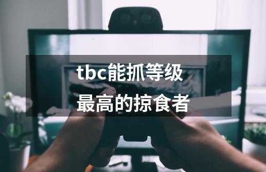 tbc能抓等级最高的掠食者-第1张-游戏信息-龙启网