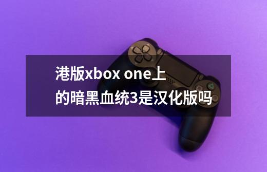 港版xbox one上的暗黑血统3是汉化版吗-第1张-游戏信息-龙启网