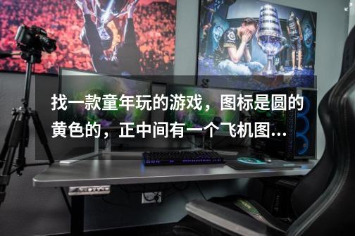 找一款童年玩的游戏,图标是圆的黄色的,正中间有一个飞机图案,太空游戏,闯关类的,英文名。-第1张-游戏信息-龙启网